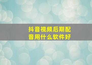 抖音视频后期配音用什么软件好