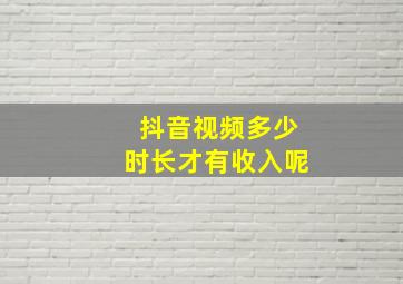 抖音视频多少时长才有收入呢