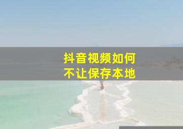 抖音视频如何不让保存本地