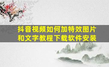 抖音视频如何加特效图片和文字教程下载软件安装