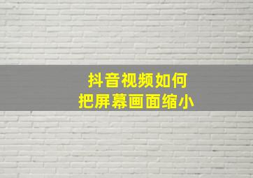 抖音视频如何把屏幕画面缩小