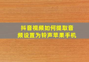 抖音视频如何提取音频设置为铃声苹果手机