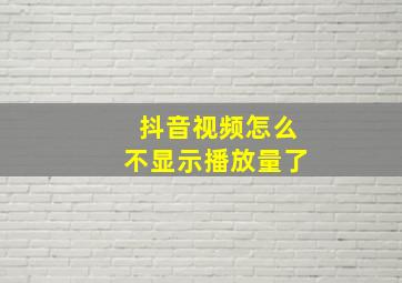 抖音视频怎么不显示播放量了