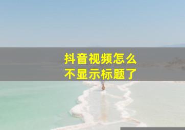 抖音视频怎么不显示标题了