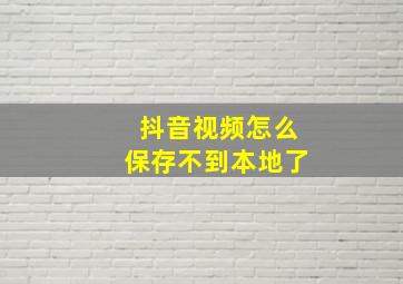 抖音视频怎么保存不到本地了