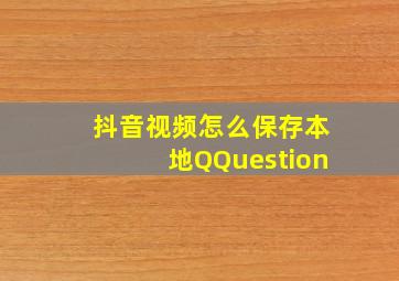 抖音视频怎么保存本地QQuestion