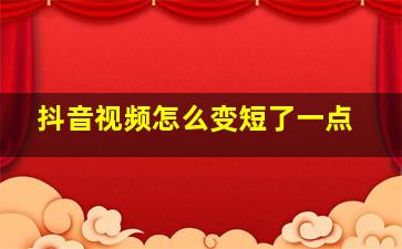 抖音视频怎么变短了一点