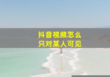 抖音视频怎么只对某人可见