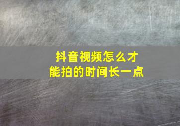 抖音视频怎么才能拍的时间长一点