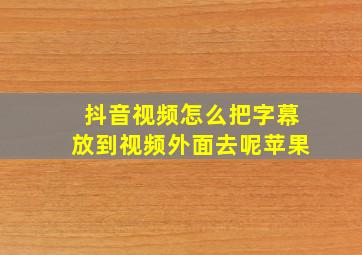 抖音视频怎么把字幕放到视频外面去呢苹果