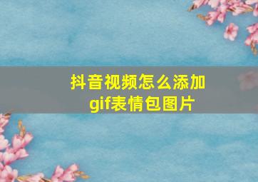 抖音视频怎么添加gif表情包图片