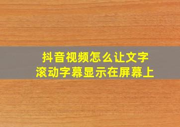 抖音视频怎么让文字滚动字幕显示在屏幕上