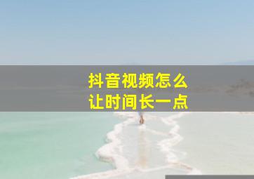 抖音视频怎么让时间长一点