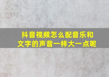 抖音视频怎么配音乐和文字的声音一样大一点呢