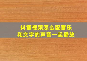 抖音视频怎么配音乐和文字的声音一起播放