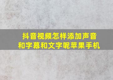 抖音视频怎样添加声音和字幕和文字呢苹果手机