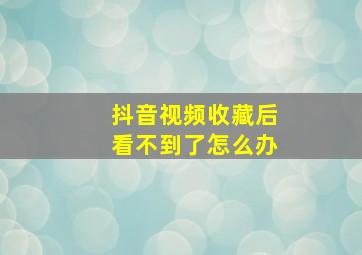 抖音视频收藏后看不到了怎么办