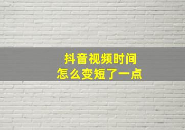 抖音视频时间怎么变短了一点