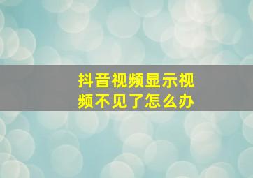 抖音视频显示视频不见了怎么办