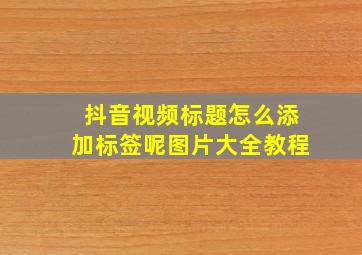 抖音视频标题怎么添加标签呢图片大全教程