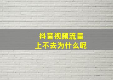 抖音视频流量上不去为什么呢