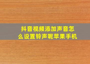 抖音视频添加声音怎么设置铃声呢苹果手机