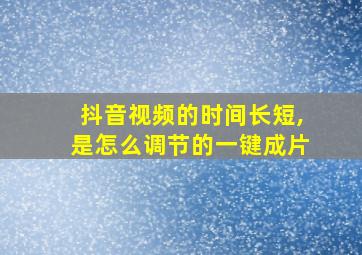 抖音视频的时间长短,是怎么调节的一键成片