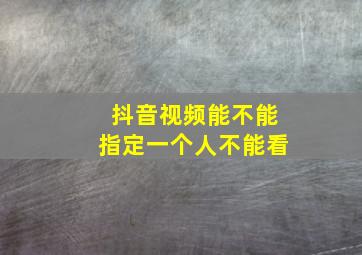 抖音视频能不能指定一个人不能看