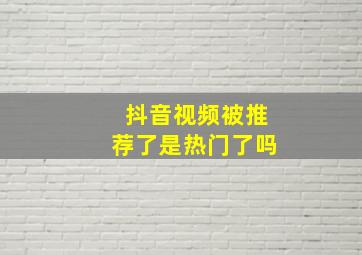 抖音视频被推荐了是热门了吗