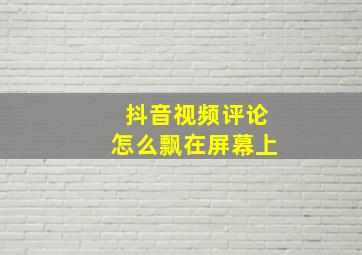 抖音视频评论怎么飘在屏幕上