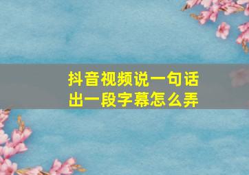 抖音视频说一句话出一段字幕怎么弄