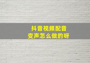 抖音视频配音变声怎么做的呀