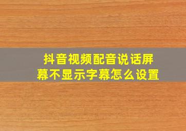 抖音视频配音说话屏幕不显示字幕怎么设置