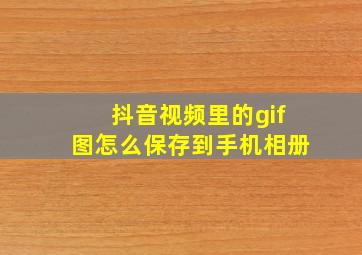 抖音视频里的gif图怎么保存到手机相册