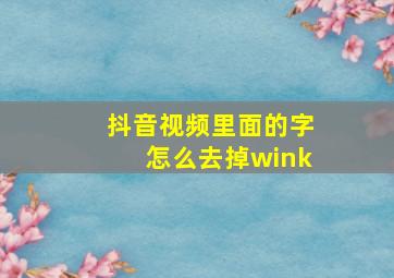 抖音视频里面的字怎么去掉wink