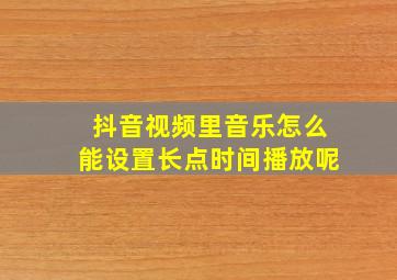 抖音视频里音乐怎么能设置长点时间播放呢