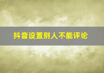 抖音设置别人不能评论