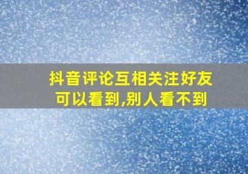 抖音评论互相关注好友可以看到,别人看不到