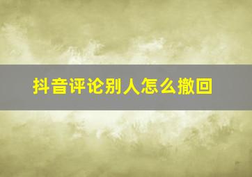 抖音评论别人怎么撤回