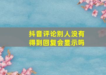 抖音评论别人没有得到回复会显示吗