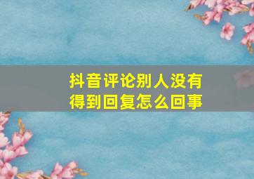 抖音评论别人没有得到回复怎么回事