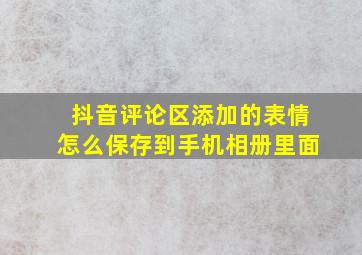 抖音评论区添加的表情怎么保存到手机相册里面