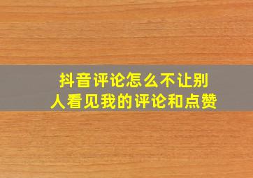 抖音评论怎么不让别人看见我的评论和点赞