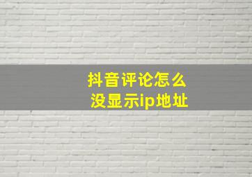 抖音评论怎么没显示ip地址