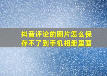 抖音评论的图片怎么保存不了到手机相册里面