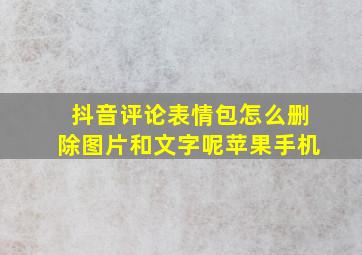 抖音评论表情包怎么删除图片和文字呢苹果手机