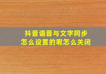 抖音语音与文字同步怎么设置的呢怎么关闭