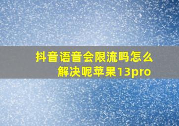 抖音语音会限流吗怎么解决呢苹果13pro