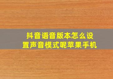 抖音语音版本怎么设置声音模式呢苹果手机