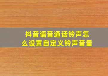 抖音语音通话铃声怎么设置自定义铃声音量